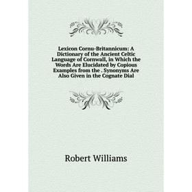 

Книга Lexicon Cornu-Britannicum: A Dictionary of the Ancient Celtic Language of Cornwall, in Which the Words Are Elucidated by Copious Examples from t