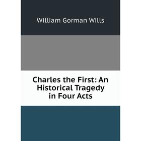 

Книга Charles the First: An Historical Tragedy in Four Acts
