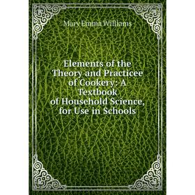 

Книга Elements of the Theory and Practicee of Cookery: A Textbook of Household Science, for Use in Schools