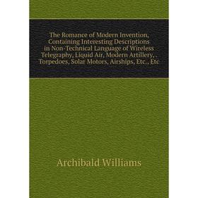 

Книга The Romance of Modern Invention, Containing Interesting Descriptions in Non-Technical Language of Wireless Telegraphy, Liquid Air, Modern Artill