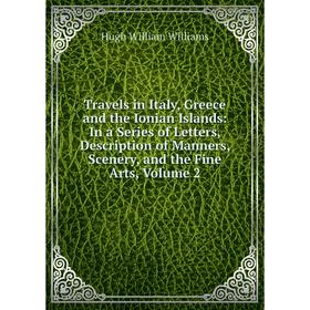 

Книга Travels in Italy, Greece and the Ionian Islands: In a Series of Letters, Description of Manners, Scenery, and the Fine Arts