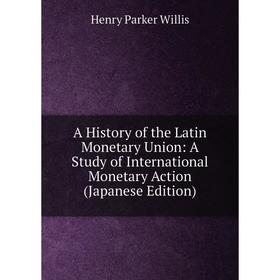 

Книга A History of the Latin Monetary Union: A Study of International Monetary Action (Japanese Edition)