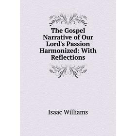 

Книга The Gospel Narrative of Our Lord's Passion Harmonized: With Reflections