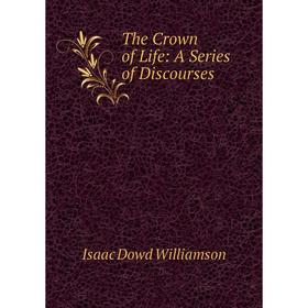 

Книга The Crown of Life: A Series of Discourses
