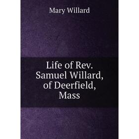 

Книга Life of Rev Samuel Willard, of Deerfield, Mass