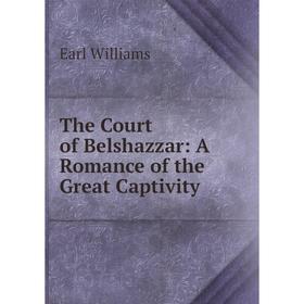 

Книга The Court of Belshazzar: A Romance of the Great Captivity