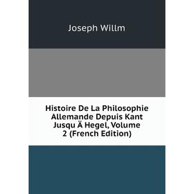 

Книга Histoire De La Philosophie Allemande Depuis Kant Jusqu Ä Hegel, Volume 2 (French Edition)