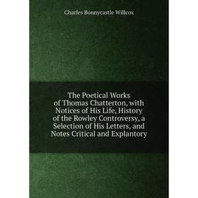 

Книга The Poetical Works of Thomas Chatterton, with Notices of His Life, History of the Rowley Controversy, a Selection of His Letters, and Notes Crit