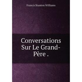 

Книга Conversations Sur Le Grand-Père.