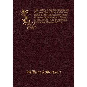 

Книга The History of Scotland During the Reigns of Queen Mary and of King James VI Till His Accession to the Crown of England. with a Review of the Sc