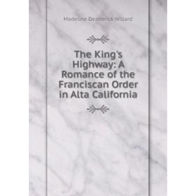 

Книга The King's Highway: A Romance of the Franciscan Order in Alta California