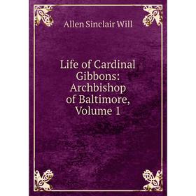 

Книга Life of Cardinal Gibbons: Archbishop of Baltimore, Volume 1