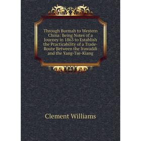 

Книга Through Burmah to Western China: Being Notes of a Journey in 1863 to Establish the Practicability of a Trade-Route Between the Irawaddi and the