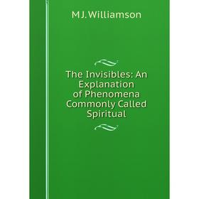 

Книга The Invisibles: An Explanation of Phenomena Commonly Called Spiritual