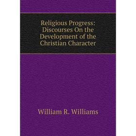 

Книга Religious Progress: Discourses On the Development of the Christian Character