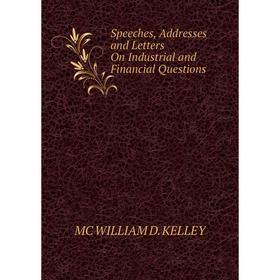 

Книга Speeches, Addresses and Letters On Industrial and Financial Questions