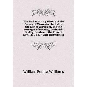 

Книга The Parliamentary History of the County of Worcester: Including the City of Worcester, and the Boroughs of Bewdley, Droitwich, Dudley, Evesham,.