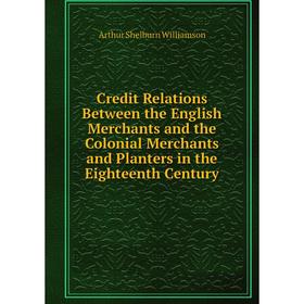 

Книга Credit Relations Between the English Merchants and the Colonial Merchants and Planters in the Eighteenth Century