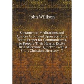 

Книга Sacramental Meditations and Advices Grounded Upon Scripture Texts: Proper for Communicants, to Prepare Their Hearts, Excite Their Affections, Qu