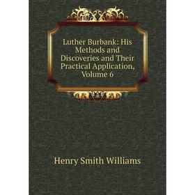 

Книга Luther Burbank: His Methods and Discoveries and Their practical application, Volume 6