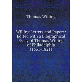 

Книга Willing Letters and Papers: Edited with a Biographical Essay of Thomas Willing of Philadelphia (1631-1821)