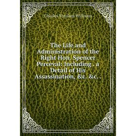 

Книга The Life and Administration of the Right Hon. Spencer Perceval: Including. a Detail of His Assassination