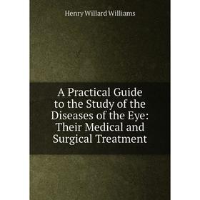 

Книга A Practical Guide to the Study of the Diseases of the Eye: Their Medical and Surgical Treatment