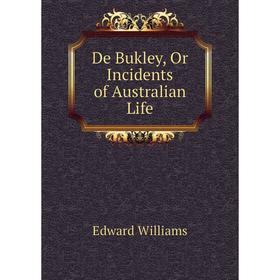 

Книга De Bukley, Or Incidents of Australian Life