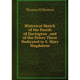 

Книга Historical Sketch of the Parish of Davington. and of the Priory There Dedicated to S. Mary Magdalene