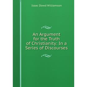 

Книга An Argument for the Truth of Christianity: In a Series of Discourses