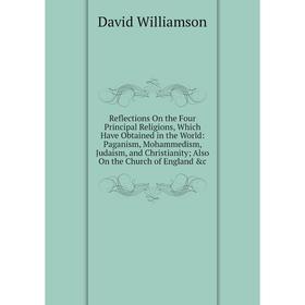 

Книга Reflections On the Four Principal Religions, Which Have Obtained in the World: Paganism, Mohammedism, Judaism, and Christianity; Also On the Chu