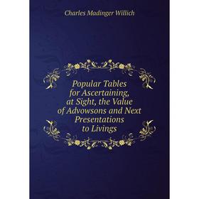 

Книга Popular Tables for Ascertaining, at Sight, the Value of Advowsons and Next Presentations to Livings