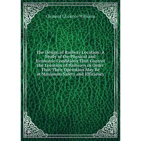 

Книга The Design of Railway Location: A Study of the Physical and Economic Conditions That Control the Location of Railways in Order That Their Operat