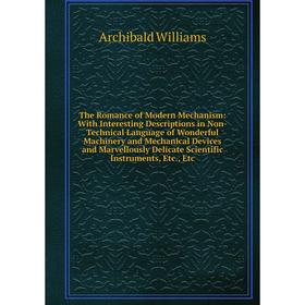 

Книга The Romance of Modern Mechanism: With Interesting Descriptions in Non-Technical Language of Wonderful Machinery and Mechanical Devices and Marve