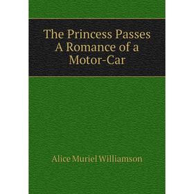 

Книга The Princess Passes A Romance of a Motor-Car