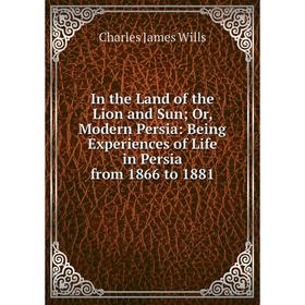 

Книга In the Land of the Lion and Sun; Or, Modern Persia: Being Experiences of Life in Persia from 1866 to 1881