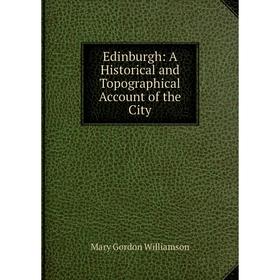 

Книга Edinburgh: A Historical and Topographical Account of the City