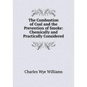 

Книга The Combustion of Coal and the Prevention of Smoke: Chemically and Practically Considered