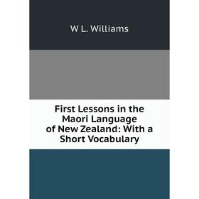 

Книга First Lessons in the Maori Language of New Zealand: With a Short Vocabulary
