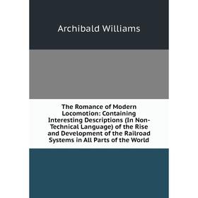 

Книга The Romance of Modern Locomotion: Containing Interesting Descriptions (In Non-Technical Language) of the Rise and Development of the Railroad Sy