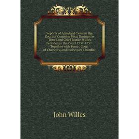 

Книга Reports of Adjudged Cases in the Court of Common Pleas During the Time Lord Chief Justice Willes Presided in the Court 1737-1758: Together with