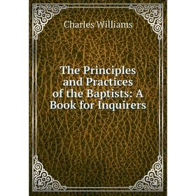 

Книга The Principles and Practices of the Baptists: A Book for Inquirers