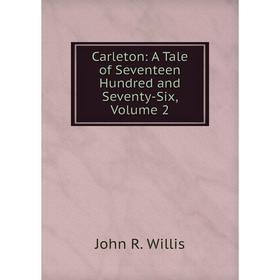 

Книга Carleton: A Tale of Seventeen Hundred and Seventy-Six, Volume 2