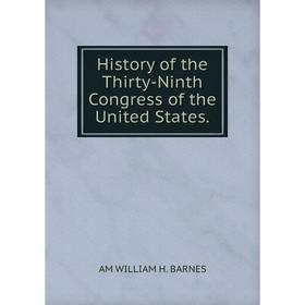 

Книга History of the Thirty-Ninth Congress of the United States.