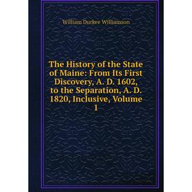 

Книга The History of the State of Maine: From Its First Discovery, A. D. 1602, to the Separation, A. D. 1820, Inclusive
