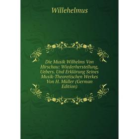 

Книга Die Musik Wilhelms Von Hirschau: Wiederherstellung, Uebers. Und Erklärung Seines Musik-Theoretischen Werkes Von H. Müller