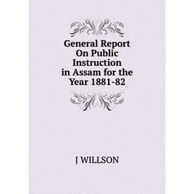 

Книга General Report On Public Instruction in Assam for the Year 1881-82