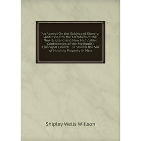 

Книга An Appeal On the Subject of Slavery: Addressed to the Members of the New England and New Hampshire Conferences of the Methodist Episcopal Church