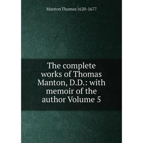 

Книга The complete works of Thomas Manton, D.D.: with memoir of the author Volume 5