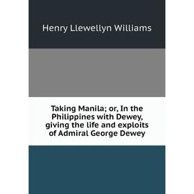 

Книга Taking Manila; or, In the Philippines with Dewey, giving the life and exploits of Admiral George Dewey